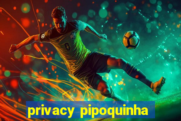 privacy pipoquinha